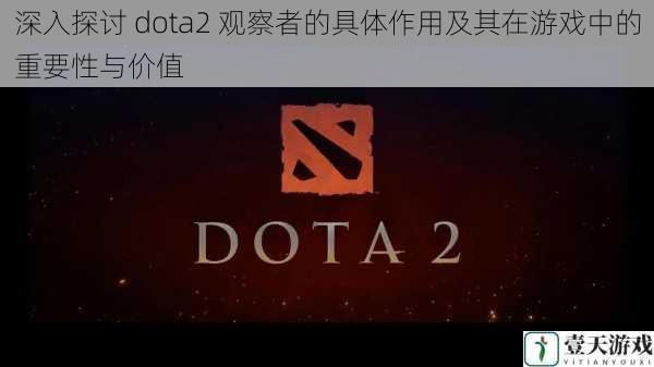 深入探讨 dota2 观察者的具体作用及其在游戏中的重要性与价值