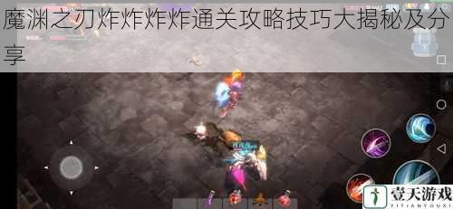 魔渊之刃炸炸炸炸通关攻略技巧大揭秘及分享