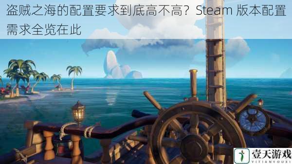 盗贼之海的配置要求到底高不高？Steam 版本配置需求全览在此