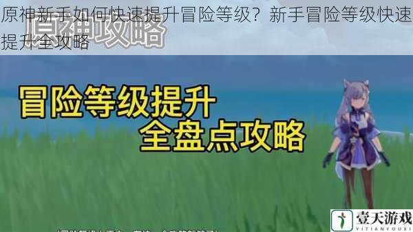 原神新手如何快速提升冒险等级？新手冒险等级快速提升全攻略