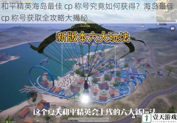 和平精英海岛最佳 cp 称号究竟如何获得？海岛最佳 cp 称号获取全攻略大揭秘