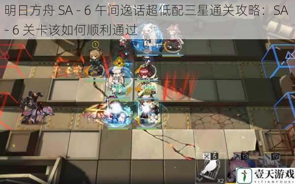 明日方舟 SA - 6 午间逸话超低配三星通关攻略：SA - 6 关卡该如何顺利通过