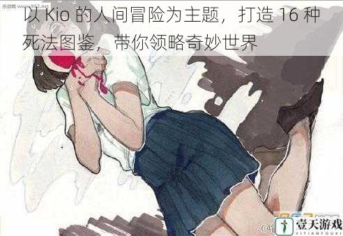 以 Kio 的人间冒险为主题，打造 16 种死法图鉴，带你领略奇妙世界