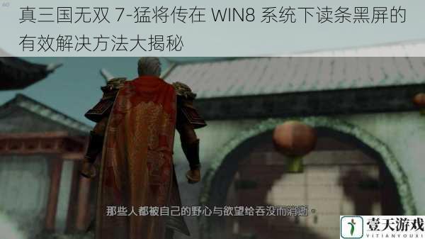 真三国无双 7-猛将传在 WIN8 系统下读条黑屏的有效解决方法大揭秘