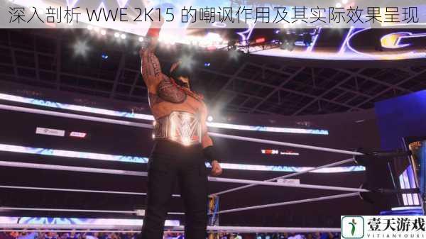 深入剖析 WWE 2K15 的嘲讽作用及其实际效果呈现