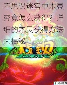 不思议迷宫中木灵究竟怎么获得？详细的木灵获得方法大揭秘