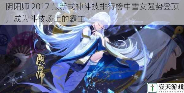 阴阳师 2017 最新式神斗技排行榜中雪女强势登顶，成为斗技场上的霸主