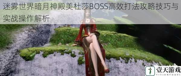 迷雾世界暗月神殿美杜莎BOSS高效打法攻略技巧与实战操作解析