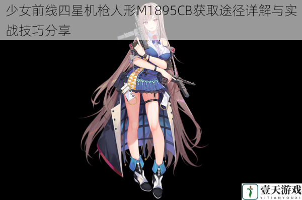 少女前线四星机枪人形M1895CB获取途径详解与实战技巧分享