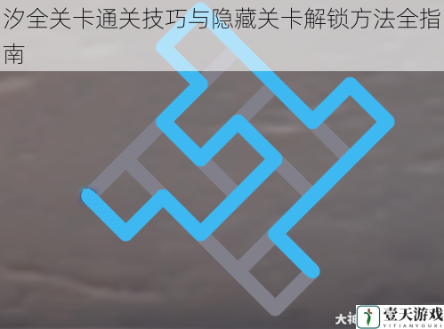 汐全关卡通关技巧与隐藏关卡解锁方法全指南