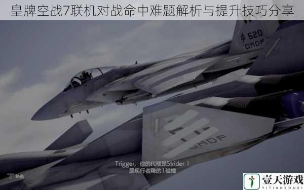 皇牌空战7联机对战命中难题解析与提升技巧分享