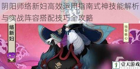 阴阳师络新妇高效运用指南式神技能解析与实战阵容搭配技巧全攻略