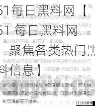 51每日黑料网【51 每日黑料网：聚焦各类热门黑料信息】