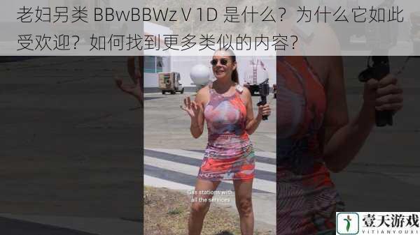 老妇另类 BBwBBWzⅤ1D 是什么？为什么它如此受欢迎？如何找到更多类似的内容？
