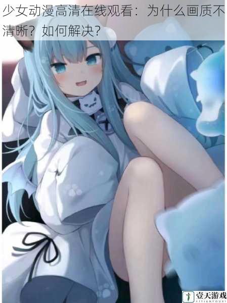 少女动漫高清在线观看:为什么画质不清晰?如何解决?