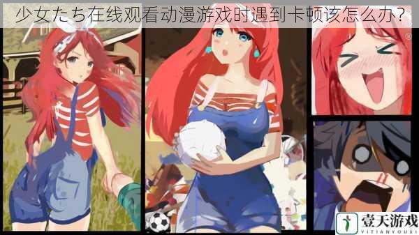 少女たち在线观看动漫游戏时遇到卡顿该怎么办？