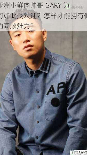 亚洲小鲜肉帅哥 GARY 为何如此受欢迎？怎样才能拥有他的同款魅力？