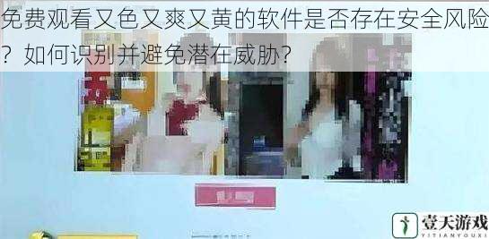 免费观看又色又爽又黄的软件是否存在安全风险?如何识别并避免潜在威胁?