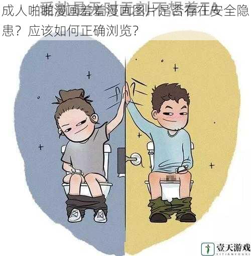 成人啪啪漫画羞羞漫画图片是否存在安全隐患？应该如何正确浏览？