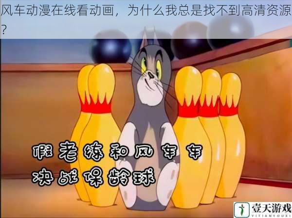 风车动漫在线看动画，为什么我总是找不到高清资源？