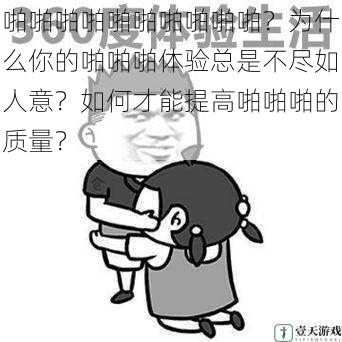 啪啪啪啪啪啪啪啪啪啪?为什么你的啪啪啪体验总是不尽如人意?如何才能提高啪啪啪的质量?