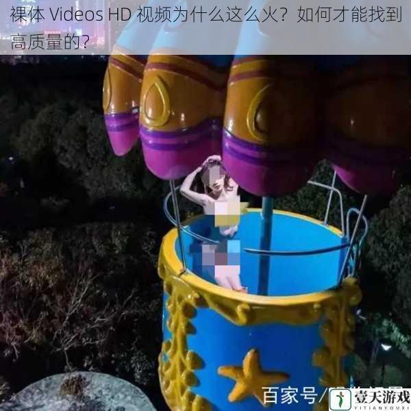 裸体 Videos HD 视频为什么这么火?如何才能找到高质量的?