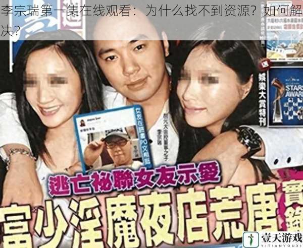李宗瑞第一集在线观看:为什么找不到资源?如何解决?