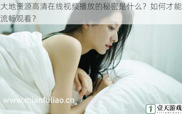 大地资源高清在线视频播放的秘密是什么?如何才能流畅观看?