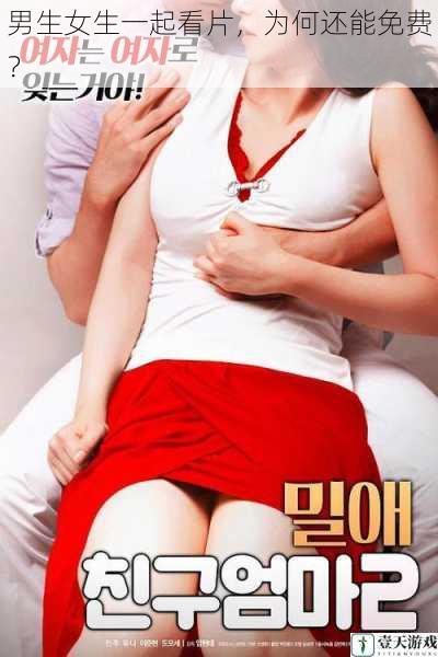 男生女生一起看片,为何还能免费?