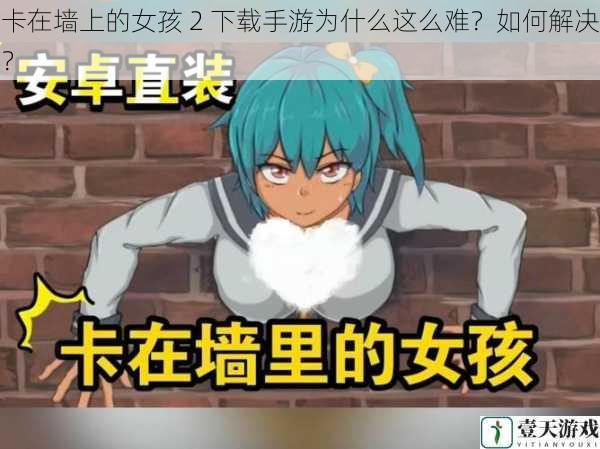 卡在墙上的女孩 2 下载手游为什么这么难?如何解决?