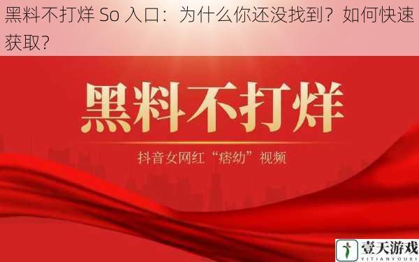 黑料不打烊 So 入口:为什么你还没找到?如何快速获取?