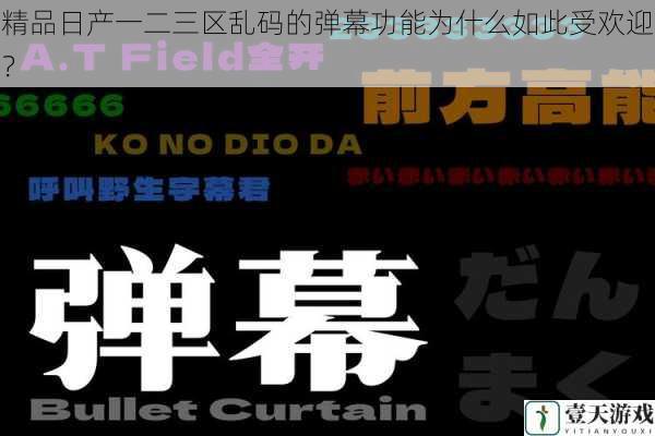 精品日产一二三区乱码的弹幕功能为什么如此受欢迎?