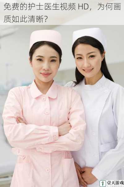 免费的护士医生视频 HD,为何画质如此清晰?