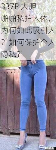 337P 大胆啪啪私拍人体,为何如此吸引人?如何保护个人隐私?