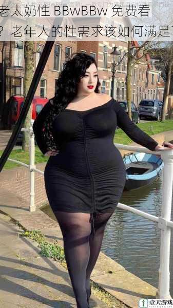 老太奶性 BBwBBw 免费看?老年人的性需求该如何满足?