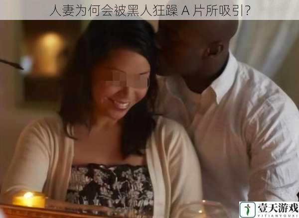 人妻为何会被黑人狂躁 A 片所吸引?