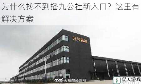 为什么找不到播九公社新入口?这里有解决方案