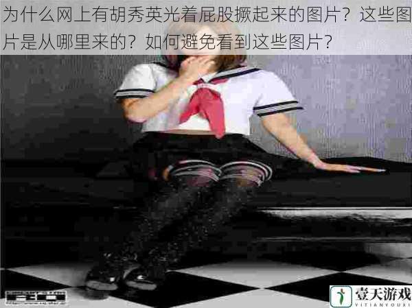 为什么网上有胡秀英光着屁股撅起来的图片?这些图片是从哪里来的?如何避免看到这些图片?