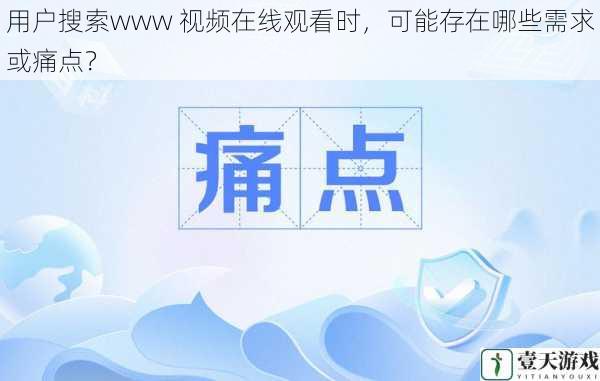 用户搜索www 视频在线观看时,可能存在哪些需求或痛点?