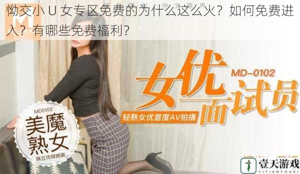 怮交小 U 女专区免费的为什么这么火?如何免费进入?有哪些免费福利?