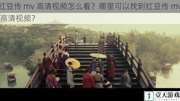 红豆传 mv 高清视频怎么看?哪里可以找到红豆传 mv 高清视频?