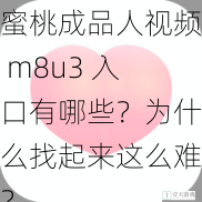 蜜桃成品人视频 m8u3 入口有哪些?为什么找起来这么难?