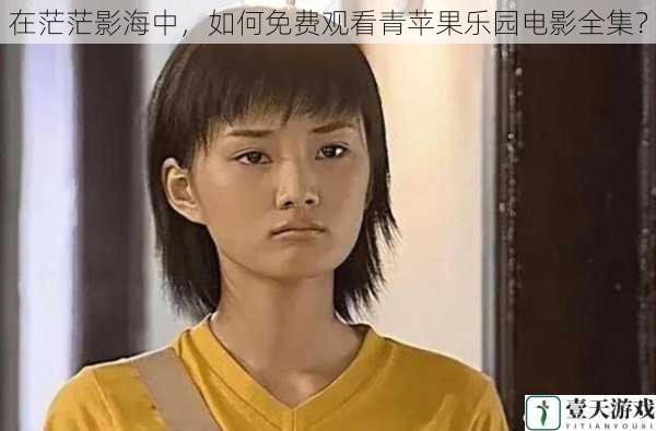 在茫茫影海中,如何免费观看青苹果乐园电影全集?