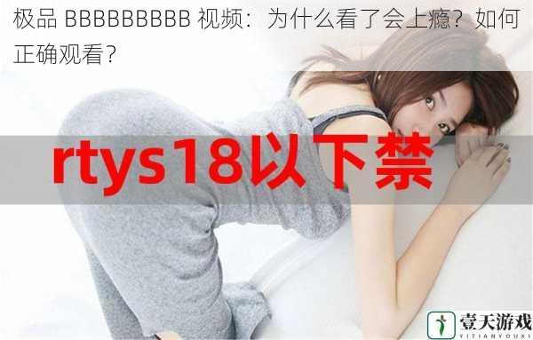 极品 BBBBBBBBB 视频:为什么看了会上瘾?如何正确观看?