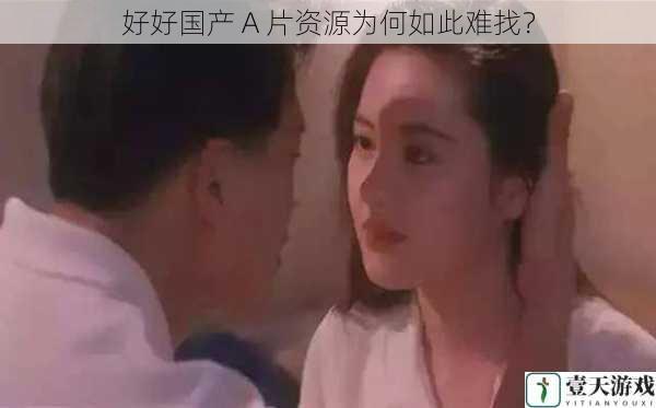 好好国产 A 片资源为何如此难找?