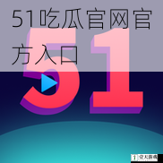 51吃瓜官网官方入口