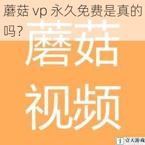蘑菇 vp 永久免费是真的吗？