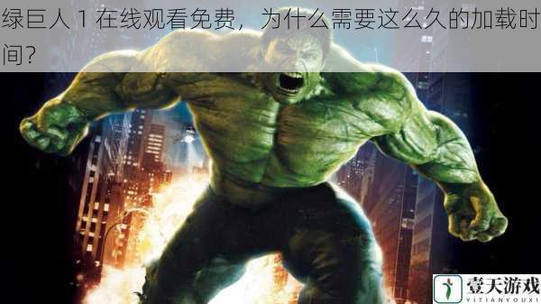 绿巨人 1 在线观看免费,为什么需要这么久的加载时间?
