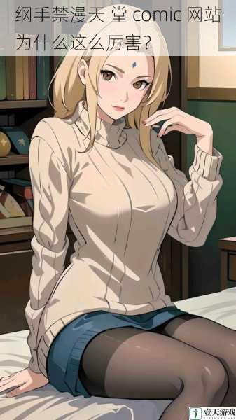 纲手禁漫天 堂 comic 网站为什么这么厉害?