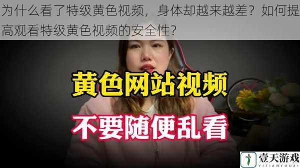 为什么看了特级黄色视频，身体却越来越差？如何提高观看特级黄色视频的安全性？